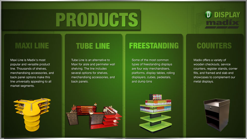 Madix's Display Products: Maxi Line, Tube Line, Freestanding, Counters and Showcases