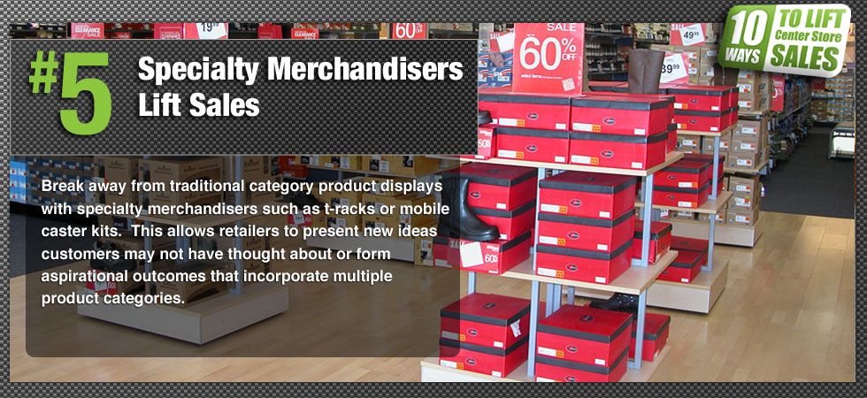 Break away from traditional category product displays with specialty merchandisers such as t-racks or mobile caster kits.  This allows retailers to present new ideas customers may not have thought about or form aspirational outcomes that incorporate multiple product categories.